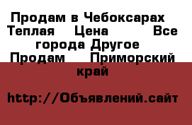 Продам в Чебоксарах!!!Теплая! › Цена ­ 250 - Все города Другое » Продам   . Приморский край